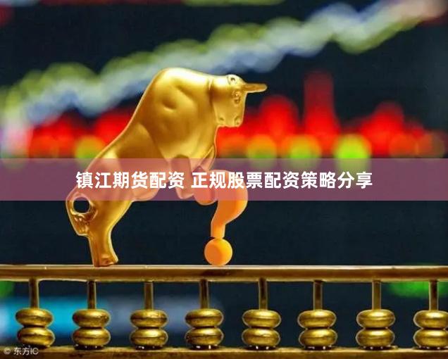 镇江期货配资 正规股票配资策略分享