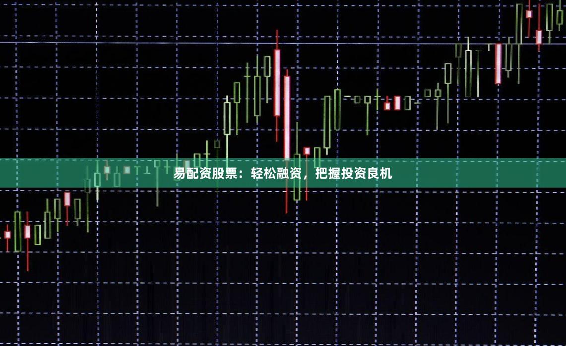 易配资股票：轻松融资，把握投资良机