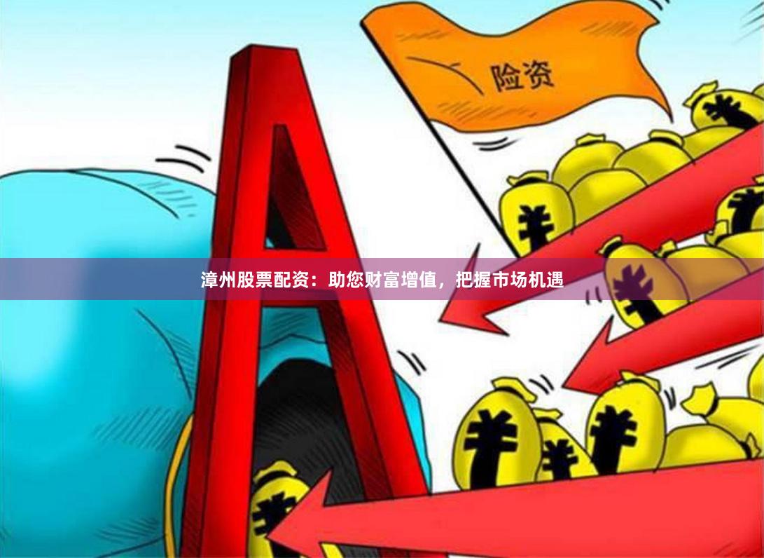 漳州股票配资：助您财富增值，把握市场机遇