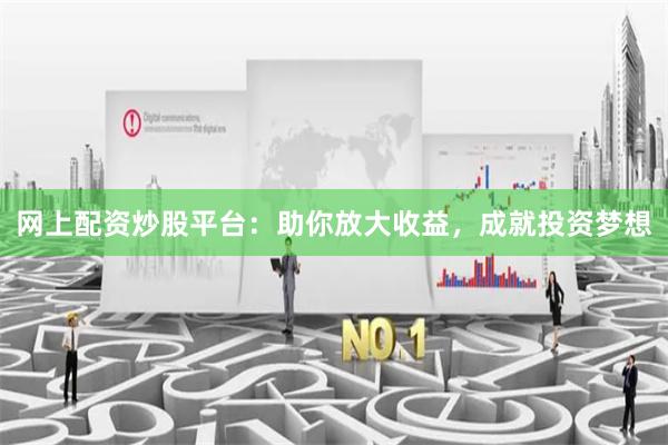 网上配资炒股平台：助你放大收益，成就投资梦想