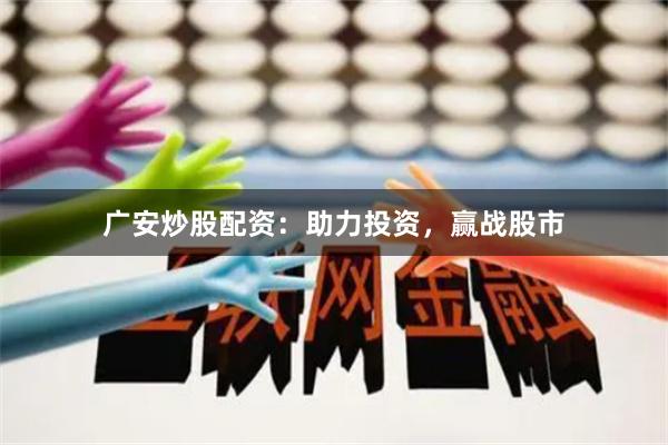广安炒股配资：助力投资，赢战股市