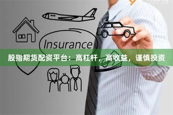 股指期货配资平台：高杠杆，高收益，谨慎投资