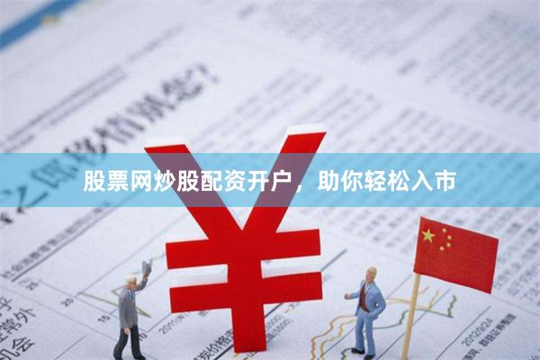 股票网炒股配资开户，助你轻松入市