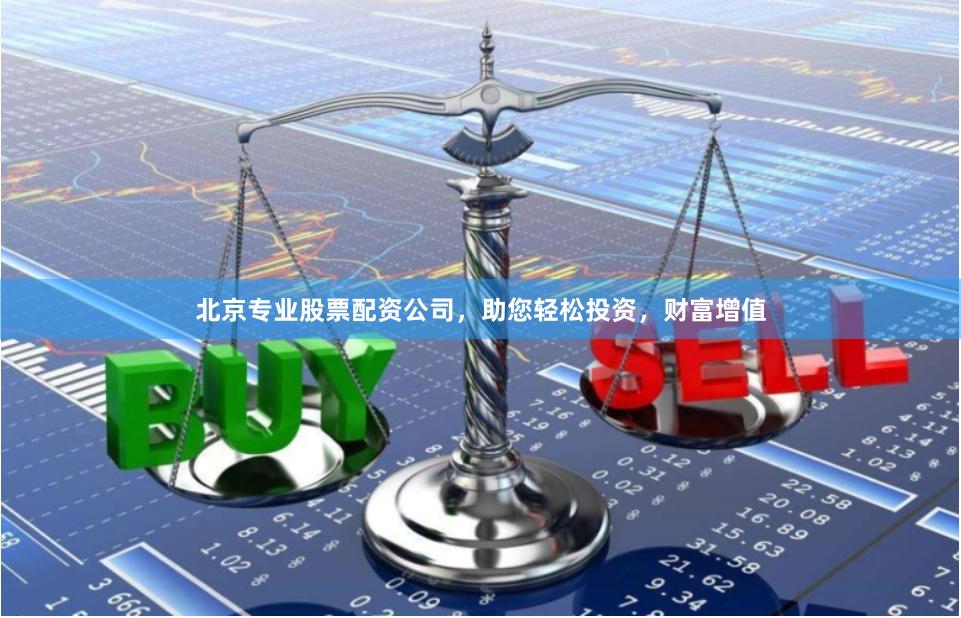 北京专业股票配资公司，助您轻松投资，财富增值