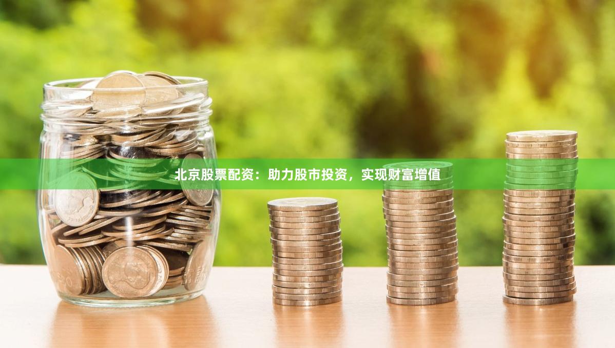 北京股票配资：助力股市投资，实现财富增值