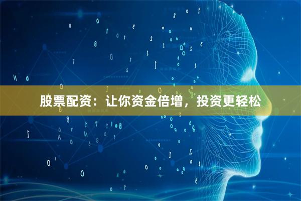 股票配资：让你资金倍增，投资更轻松
