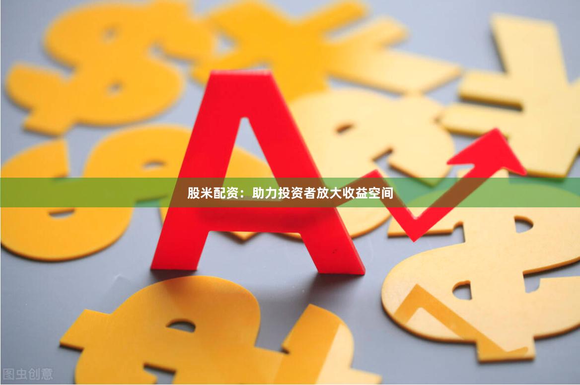 股米配资：助力投资者放大收益空间