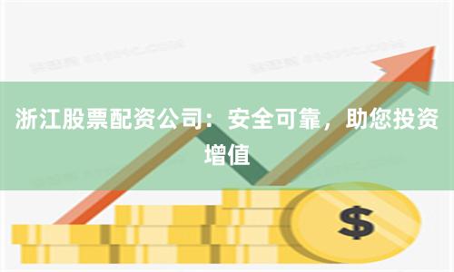 浙江股票配资公司：安全可靠，助您投资增值