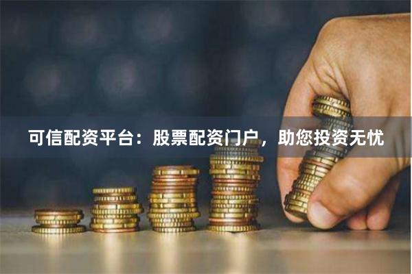 可信配资平台：股票配资门户，助您投资无忧