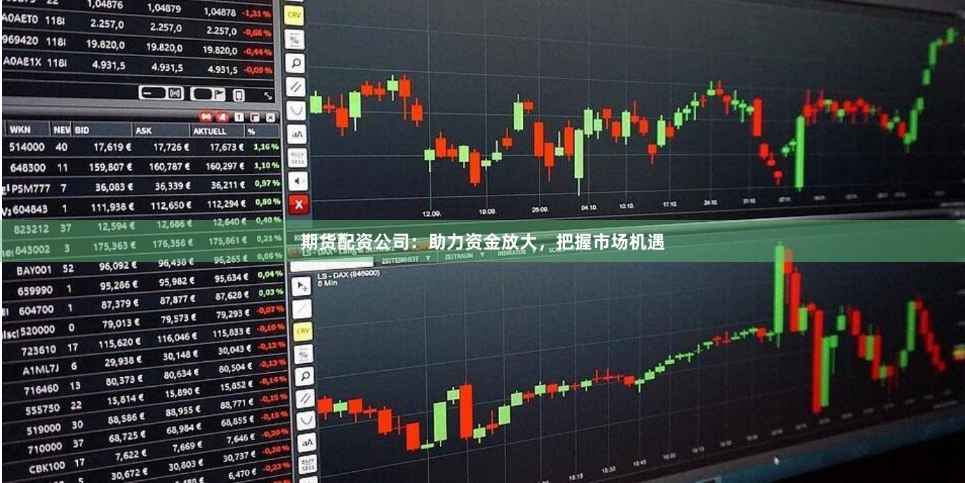 期货配资公司：助力资金放大，把握市场机遇